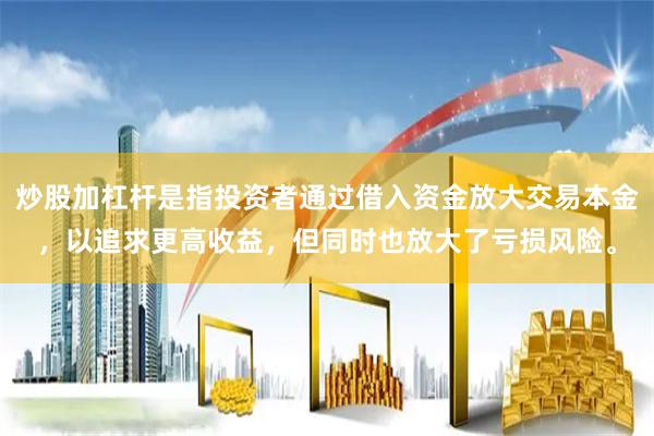 炒股加杠杆是指投资者通过借入资金放大交易本金，以追求更高收益，但同时也放大了亏损风险。